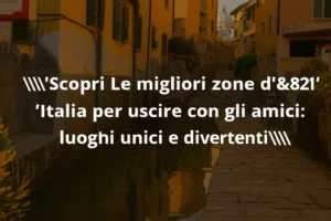 Scopri Le migliori zone d’Italia per uscire con gli amici: luoghi unici e divertenti