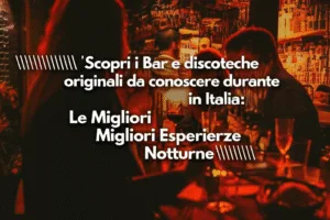 Scopri i Bar e discoteche originali da conoscere durante il tuo viaggio in Italia: Le Migliori Esperienze Notturne